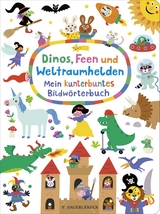 Dinos, Feen und Weltraumhelden: Mein kunterbuntes Bildw&ouml;rterbuch