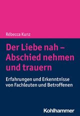 Der Liebe nah - Abschied nehmen und trauern - R&eacute;becca Kunz