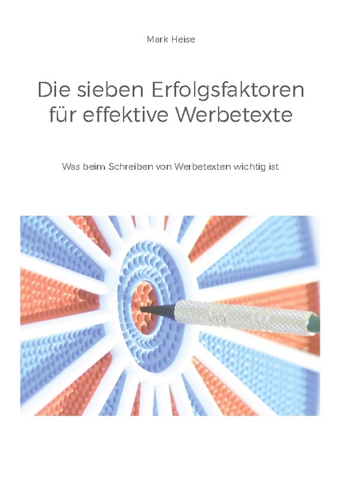 Die sieben Erfolgsfaktoren für effektive Werbetexte - Mark Heise