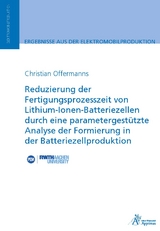 Reduzierung der Fertigungsprozesszeit von Lithium-Ionen-Batteriezellen durch eine parametergest&uuml;tzte Analyse der Formierung in der Batteriezellproduktion - Christian Offermanns
