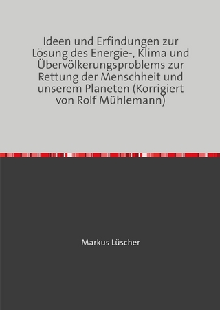 Ideen und Erfindungen zur Lösungen des Energie-, Klima und Übervölkerungsproblems zur Rettung der Menschheit und unserem Planeten