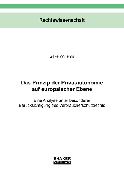 Das Prinzip der Privatautonomie auf europ&auml;ischer Ebene - Silke Willems