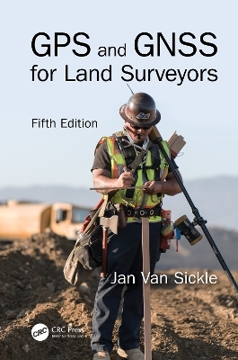 GPS and GNSS for Land Surveyors, Fifth Edition - Jan Van Sickle
