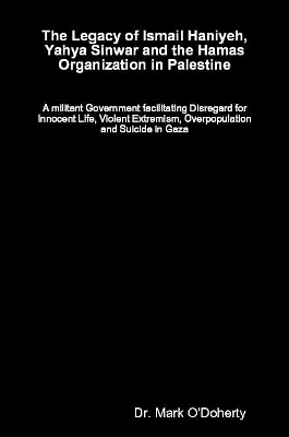 The Legacy of Ismail Haniyeh, Yahya Sinwar and the Hamas Organization in Palestine – A militant Government facilitating Disregard for Innocent Life, Violent Extremism, Overpopulation and Suicide in Gaza