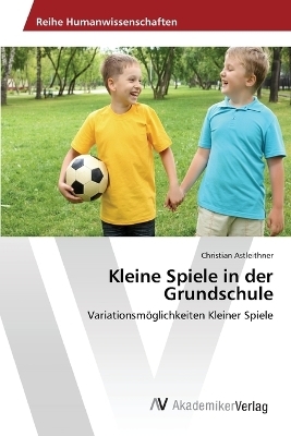Kleine Spiele in der Grundschule - Christian Astleithner