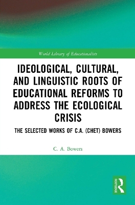 Ideological, Cultural, and Linguistic Roots of Educational Reforms to Address the Ecological Crisis - C. A. Bowers