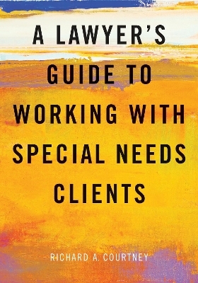A Lawyer's Guide to Working with Special Needs Clients - Richard A. Courtney