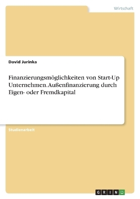 Finanzierungsm&Atilde;&para;glichkeiten von Start-Up Unternehmen. Au&Atilde;enfinanzierung durch Eigen- oder Fremdkapital -  Anonymous