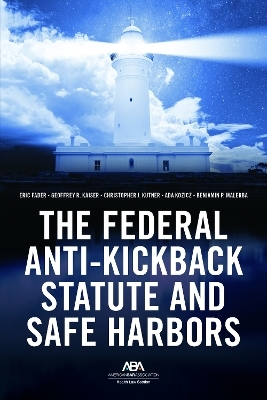 The Federal Anti-Kickback Statute and Safe Harbors - Eric D. Fader, Geoffrey R. Kaiser, Christopher J. Kutner, Ada Kozicz, Benjamin P. Malerba