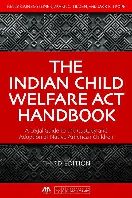 The Indian Child Welfare Act Handbook - Kelly Gaines-Stoner, Mark Tilden, Jack Frederick Trope