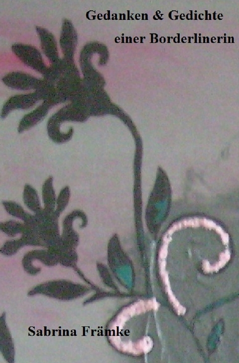 Gedanken & Gedichte einer Borderlinerin - Sabrina Fr&auml;mke