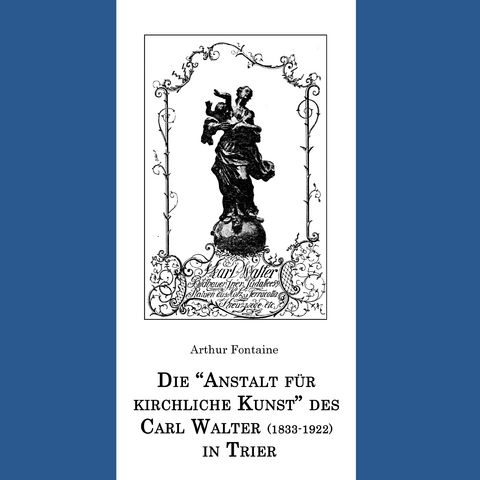 Die "Anstalt f&uuml;r kirchliche Kunst" des Carl Walter (1833-1922) in Trier - Arthur Fontaine