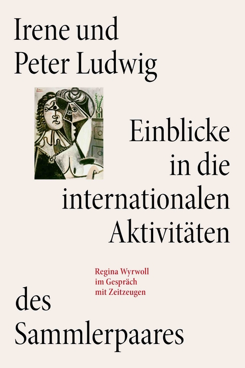 Irene und Peter Ludwig. Einblicke in die internationalen Aktivit&auml;ten des Sammlerpaares - 