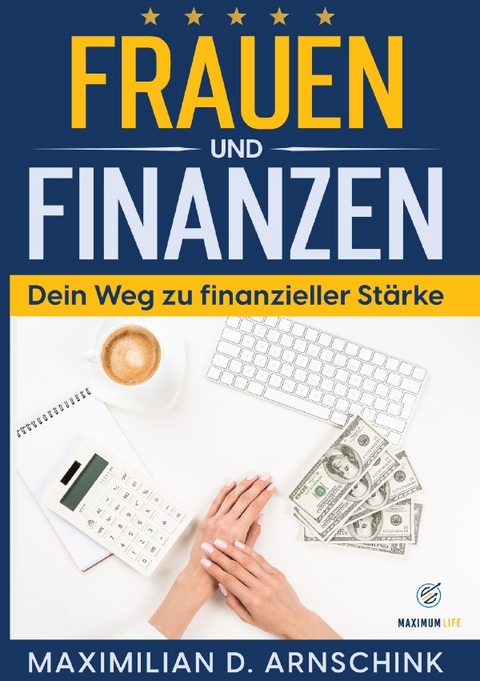 Frauen und Finanzen - Dein Weg zu finanzieller St&auml;rke - Maximilian D. Arnschink