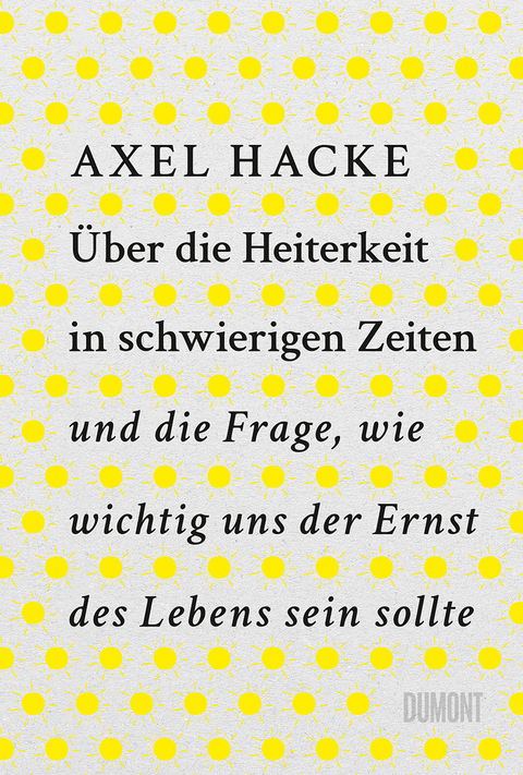 &Uuml;ber die Heiterkeit in schwierigen Zeiten und die Frage, wie wichtig uns der Ernst des Lebens sein sollte - Axel Hacke