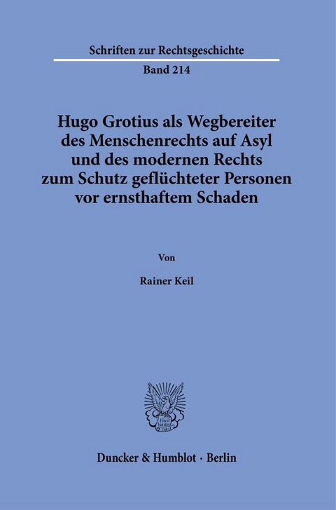 Hugo Grotius als Wegbereiter des Menschenrechts auf Asyl und des modernen Rechts zum Schutz gefl&uuml;chteter Personen vor ernsthaftem Schaden. - Rainer Keil