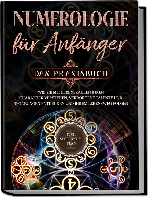 Numerologie für Anfänger - Das Praxisbuch: Wie Sie mit Lebenszahlen Ihren Charakter verstehen, verborgene Talente und Begabungen entdecken und Ihrem Lebensweg folgen | inkl. Seelenkur-Plan - Sophia Perlich