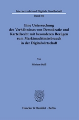 Eine Untersuchung des Verh&auml;ltnisses von Demokratie und Kartellrecht mit besonderen Bez&uuml;gen zum Marktmachtmissbrauch in der Digitalwirtschaft. - Miriam Stall