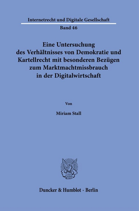 Eine Untersuchung des Verh&auml;ltnisses von Demokratie und Kartellrecht mit besonderen Bez&uuml;gen zum Marktmachtmissbrauch in der Digitalwirtschaft. - Miriam Stall