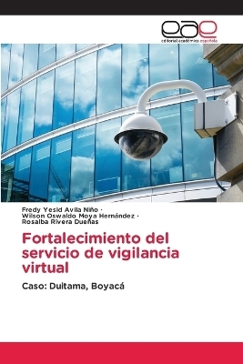 Fortalecimiento del servicio de vigilancia virtual - Fredy Yesid Avila Ni&ntilde;o, Wilson Oswaldo Moya Hern&aacute;ndez, Rosalba Rivera Due&ntilde;as