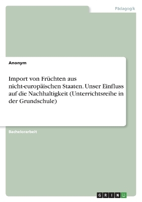 Import von Fr&Atilde;&frac14;chten aus nicht-europ&Atilde;&curren;ischen Staaten. Unser Einfluss auf die Nachhaltigkeit (Unterrichtsreihe in der Grundschule) -  Anonymous