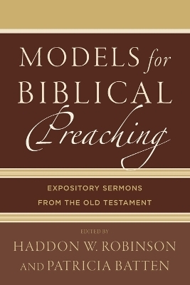 Models for Biblical Preaching &ndash; Expository Sermons from the Old Testament - Haddon W. Robinson, Patricia Batten