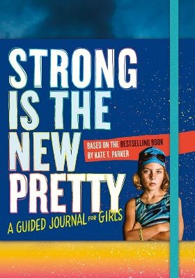 Strong Is the New Pretty: A Guided Journal for Girls - Kate T. Parker