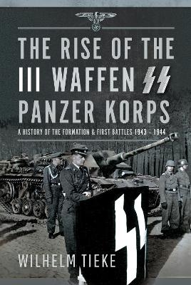 The Rise of the III Waffen SS Panzer Korps - Wilhelm Tieke
