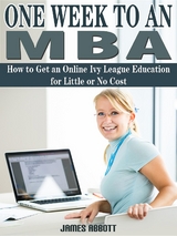 One Week to An MBA How to Get an Online Ivy League Education for Little or No Cost - James Abbott