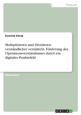 Multiplizieren und Dividieren verstÃ¤ndlicher vermitteln. FÃ¶rderung des OperationsverstÃ¤ndnisses durch ein digitales Punktefeld - Dominik KÃ¶nig
