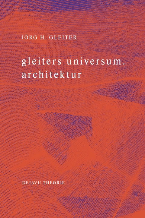 gleiters universum. architektur - J&ouml;rg H. Gleiter