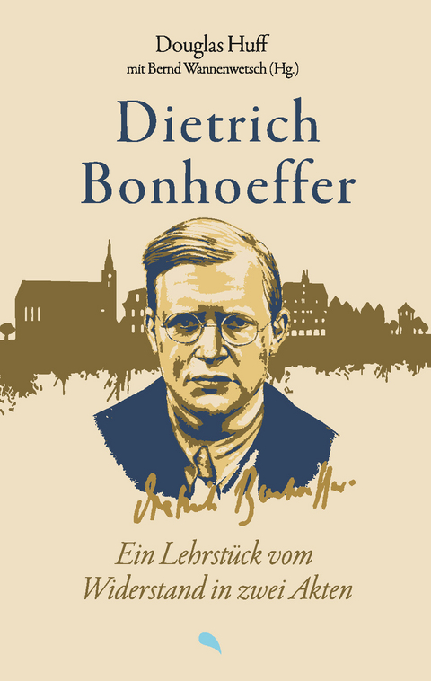 Dietrich Bonhoeffer: Ein Lehrst&uuml;ck vom Widerstand in zwei Akten - Douglas Huff