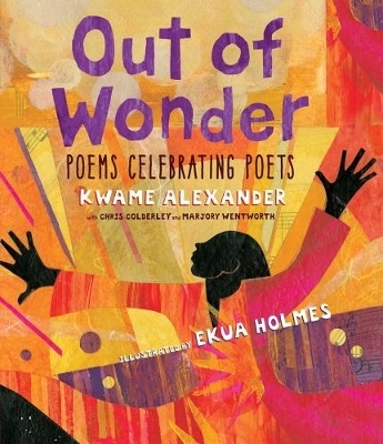 Out of Wonder: Poems Celebrating Poets - Kwame Alexander, Chris Colderley, Marjory Wentworth