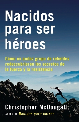 Nacidos para ser h&eacute;roes / Natural Born Heroes: Mastering the Lost Secrets of Strength and Endurance - Christopher Mcdougall