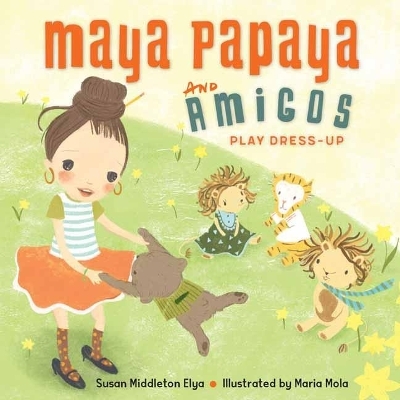 Maya Papaya and Amigos Play Dress-Up - Susan Middleton Elya, Maria Mola