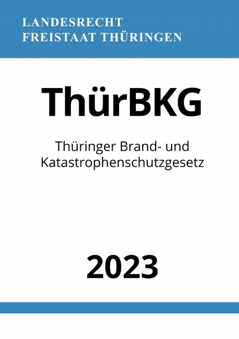Th&uuml;ringer Brand- und Katastrophenschutzgesetz - Th&uuml;rBKG 2023 - Ronny Studier