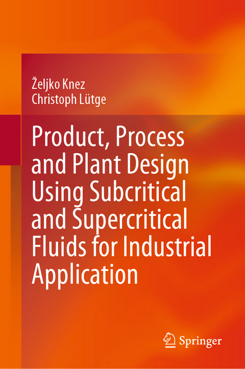 Product, Process and Plant Design Using Subcritical and Supercritical Fluids for Industrial Application - Željko Knez, Christoph L&uuml;tge