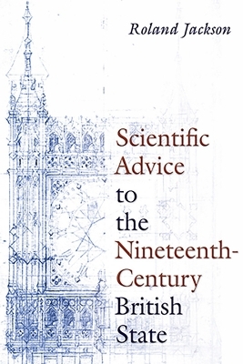 Scientific Advice to the Nineteenth-Century British State - Roland Jackson