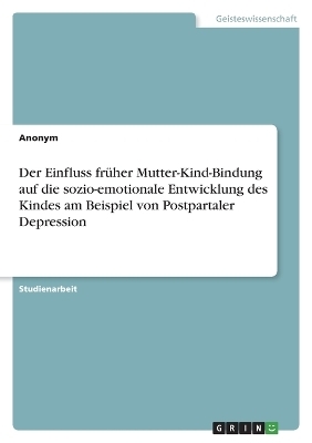 Der Einfluss frÃ¼her Mutter-Kind-Bindung auf die sozio-emotionale Entwicklung des Kindes am Beispiel von Postpartaler Depression