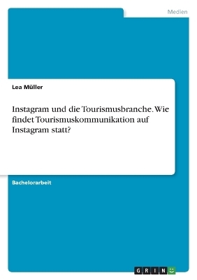 Instagram und die Tourismusbranche. Wie findet Tourismuskommunikation auf Instagram statt? - Lea M&Atilde;&frac14;ller
