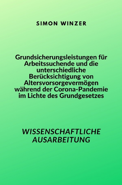 Grundsicherungsleistungen f&uuml;r Arbeitssuchende und die unterschiedliche Ber&uuml;cksichtigung von Altersvorsorgeverm&ouml;gen w&auml;hrend der Corona-Pandemie im Lichte des Grundgesetzes - Simon Winzer