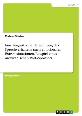 Eine linguistische Betrachtung des Sprechverhaltens nach emotionalen Extremsituationen. Beispiel eines mexikanischen Profi-Sportlers - Michael Stecher