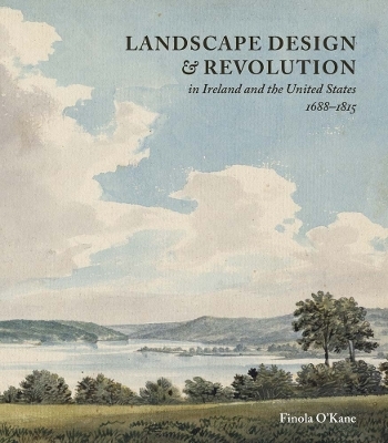 Landscape Design and Revolution in Ireland and the United States, 1688-1815 - Finola O&rsquo;Kane