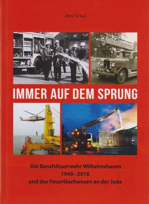 Immer auf dem Sprung - Die Berufsfeuerwehr Wilhelmshaven 1940 - 2016 und das Feuerl&ouml;schwesen an der Jade - Jens Graul
