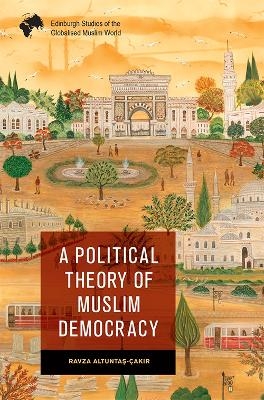 A Political Theory of Muslim Democracy - Ravza Altuntaş-&Ccedil;akır