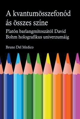 A kvantum &ouml;sszefon&oacute;d&aacute;s&aacute;nak minden sz&iacute;ne. Plat&oacute;n barlangj&aacute;nak m&iacute;tosz&aacute;t&oacute;l kezdve Carl Jung szinkronoss&aacute;g&aacute;n &aacute;t David Bohm holografikus univerzum&aacute;ig. - Bruno Del Medico