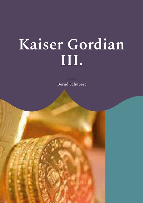 Kaiser Gordian III. - Bernd Schubert