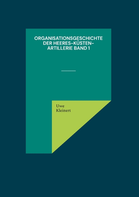 Organisationsgeschichte der Heeres-K&uuml;sten-Artillerie Band 1 - Uwe Kleinert
