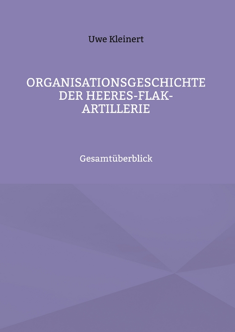 Organisationsgeschichte der Heeres-Flak-Artillerie - Uwe Kleinert
