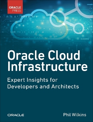 Oracle Cloud Infrastructure - Expert Insights for Developers and Architects - Phil Wilkins